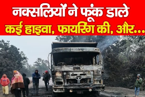 नक्सलियों ने फूंक डाले कई हाइवा, फा'यरिंग की, और... नक्सलियों ने फूंक डाले कई हाइवा, फा'यरिंग की, और...
