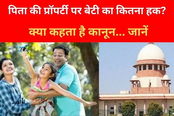 पिता की प्रॉपर्टी पर बेटी का कितना हक? क्या कहता है कानून... जानें पिता की प्रॉपर्टी पर बेटी का कितना हक? क्या कहता है कानून... जानें