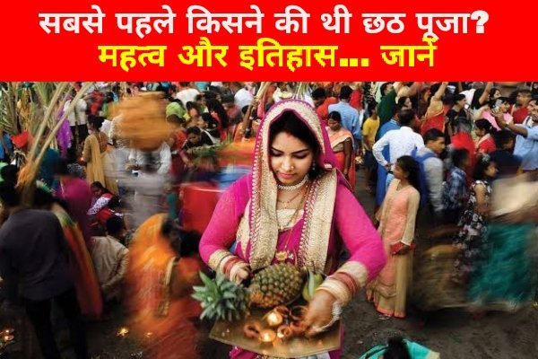 सबसे पहले किसने की थी छठ पूजा? महत्व और इतिहास... जानें सबसे पहले किसने की थी छठ पूजा? महत्व और इतिहास... जानें