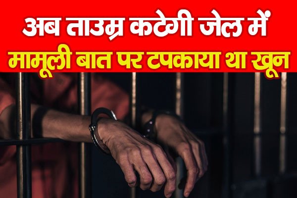 अब ताउम्र कटेगी जेल में, मामूली बात पर टपकाया था खू'न अब ताउम्र कटेगी जेल में, मामूली बात पर टपकाया था खू'न