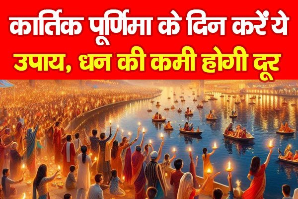 कार्तिक पूर्णिमा के दिन करें ये उपाय, धन की कमी होगी दूर कार्तिक पूर्णिमा के दिन करें ये उपाय, धन की कमी होगी दूर