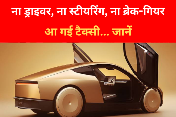 ना ड्राइवर, ना स्टीयरिंग, ना ब्रेक-गियर, आ गई टैक्सी... जानें ना ड्राइवर, ना स्टीयरिंग, ना ब्रेक-गियर, आ गई टैक्सी... जानें