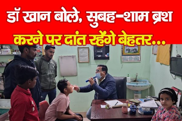 डॉ खान बोले, सुबह-शाम ब्रश करने पर दांत रहेंगे बेहतर... डॉ खान बोले, सुबह-शाम ब्रश करने पर दांत रहेंगे बेहतर...