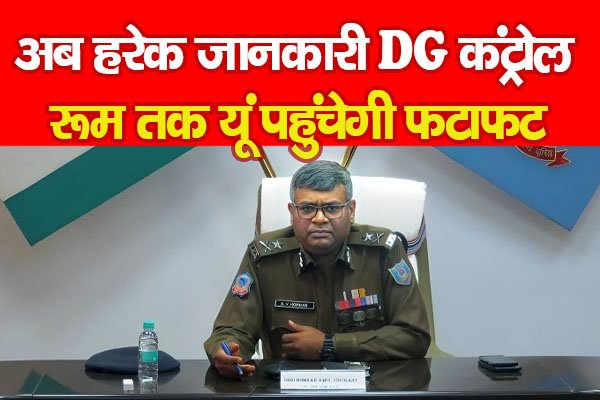अब हरेक जानकारी DG कंट्रोल रूम तक यूं पहुंचेगी फटाफट अब हरेक जानकारी DG कंट्रोल रूम तक यूं पहुंचेगी फटाफट
