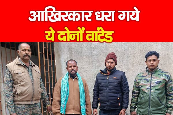 आखिरकार धरा गये ये दोनों वांटेड आखिरकार धरा गये ये दोनों वांटेड
