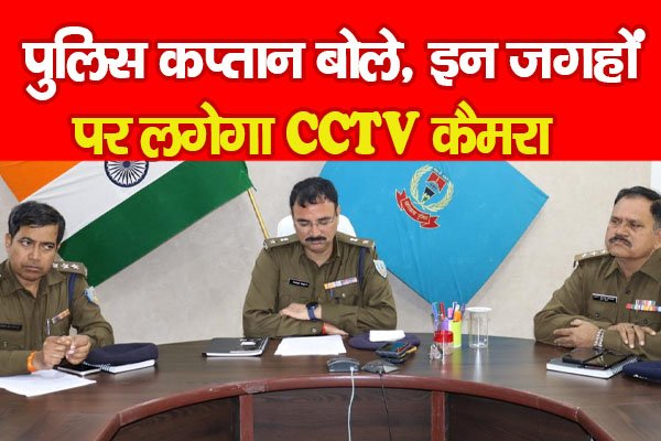 पुलिस कप्तान बोले, इन जगहों पर लगेगा CCTV कैमरा पुलिस कप्तान बोले, इन जगहों पर लगेगा CCTV कैमरा