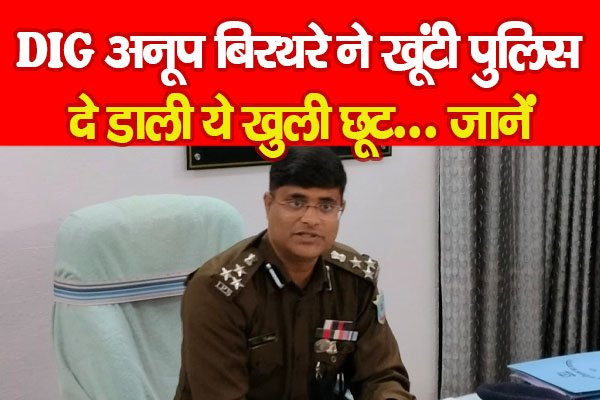 DIG अनूप बिरथरे ने खूंटी पुलिस को दे डाली ये खुली छूट... जानें DIG अनूप बिरथरे ने खूंटी पुलिस को दे डाली ये खुली छूट... जानें