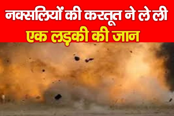 नक्सलियों की करतूत ने ले ली एक लड़की की जान नक्सलियों की करतूत ने ले ली एक लड़की की जान