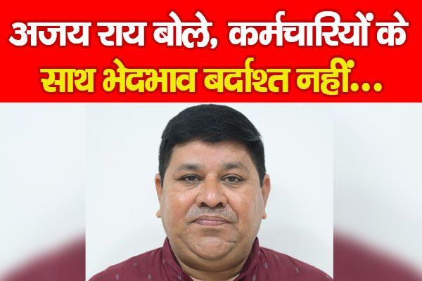 अजय राय बोले, कर्मचारियों के साथ भेदभाव बर्दाश्त नहीं... अजय राय बोले, कर्मचारियों के साथ भेदभाव बर्दाश्त नहीं...