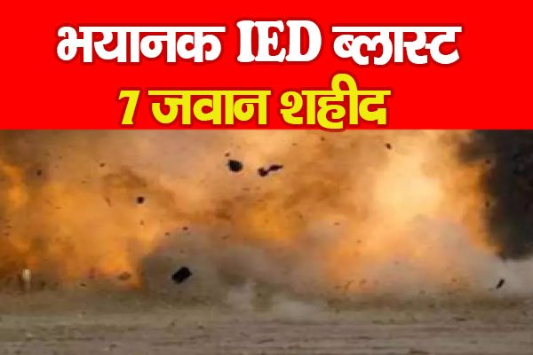 भयानक IED ब्ला'स्ट, 7 जवान शहीद भयानक IED ब्ला'स्ट, 7 जवान शहीद