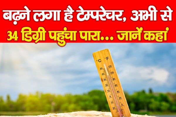 बढ़ने लगा है टेम्परेचर, अभी से 34 डिग्री पहुंचा पारा... जानें कहां बढ़ने लगा है टेम्परेचर, अभी से 34 डिग्री पहुंचा पारा... जानें कहां
