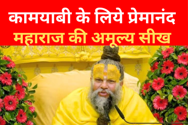 कामयाबी के लिये प्रेमानंद महाराज की अमूल्य सीख कामयाबी के लिये प्रेमानंद महाराज की अमूल्य सीख