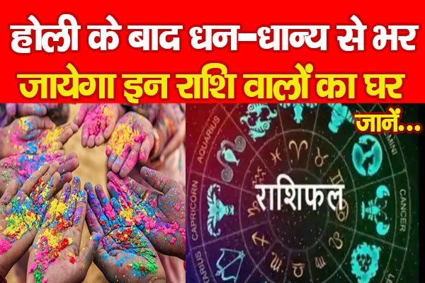 होली के बाद धन-धान्य से भर जायेगा इन राशि वालों का घर... जानें होली के बाद धन-धान्य से भर जायेगा इन राशि वालों का घर... जानें