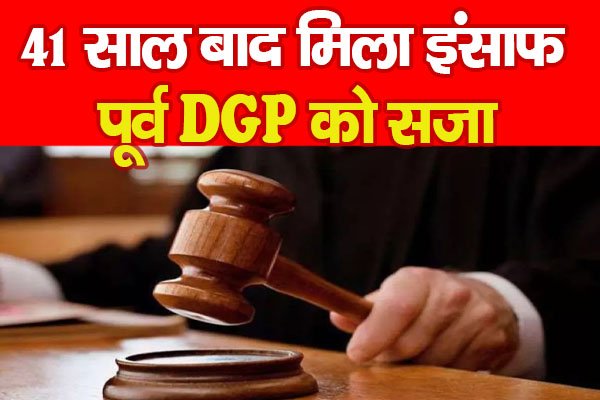 41 साल बाद मिला इंसाफ: पूर्व DGP को सजा 41 साल बाद मिला इंसाफ: पूर्व DGP को सजा