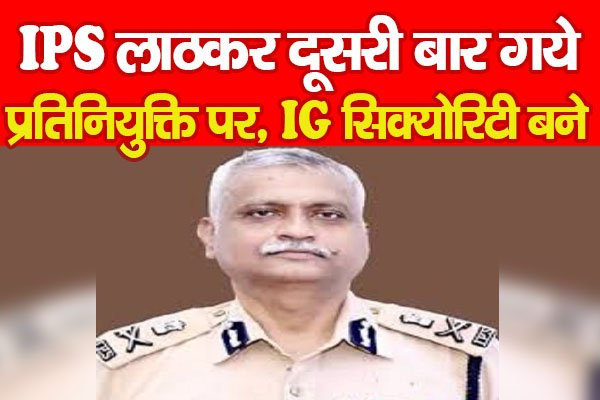 IPS लाठकर दूसरी बार गये प्रतिनियुक्ति पर, IG सिक्योरिटी बने... IPS लाठकर दूसरी बार गये प्रतिनियुक्ति पर, IG सिक्योरिटी बने...