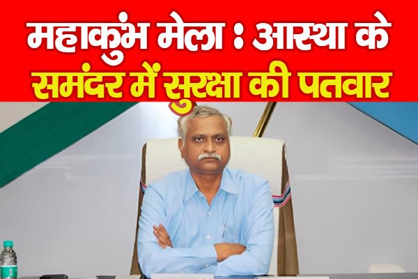 महाकुंभ मेला : आस्था के समंदर में सुरक्षा की पतवार महाकुंभ मेला : आस्था के समंदर में सुरक्षा की पतवार