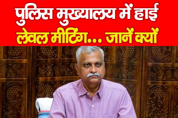 पुलिस मुख्यालय में हाई लेवल मीटिंग... जानें क्यों पुलिस मुख्यालय में हाई लेवल मीटिंग... जानें क्यों
