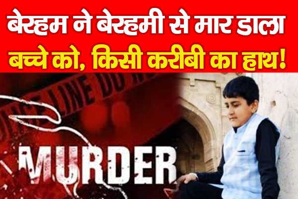 बेरहम ने बेरहमी से मा'र डाला बच्चे को, किसी करीबी का हाथ! बेरहम ने बेरहमी से मा'र डाला बच्चे को, किसी करीबी का हाथ!