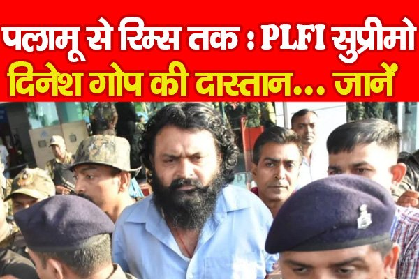 पलामू से रिम्स तक : PLFI सुप्रीमो दिनेश गोप की दास्तान... जानें पलामू से रिम्स तक : PLFI सुप्रीमो दिनेश गोप की दास्तान... जानें