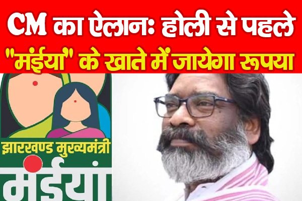 CM का ऐलानः होली से पहले ''मंईयां'' के खाते में जायेगा रूपया... CM का ऐलानः होली से पहले ''मंईयां'' के खाते में जायेगा रूपया...