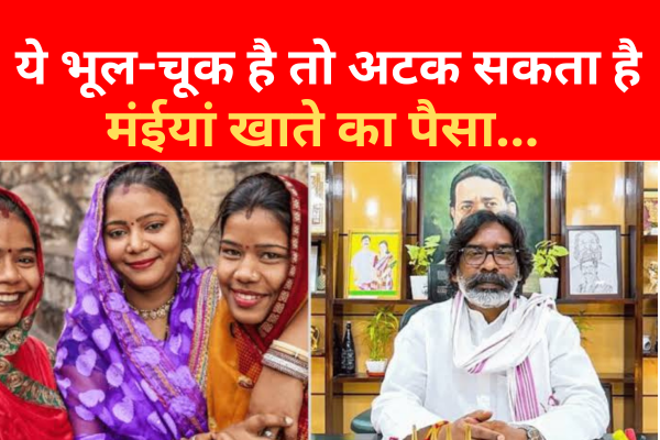 ये भूल-चूक है तो अटक सकता है मंईयां खाते का पैसा... ये भूल-चूक है तो अटक सकता है मंईयां खाते का पैसा...