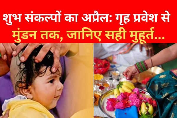 शुभ संकल्पों का अप्रैल: गृह प्रवेश से मुंडन तक, जानिए सही मुहूर्त... शुभ संकल्पों का अप्रैल: गृह प्रवेश से मुंडन तक, जानिए सही मुहूर्त...