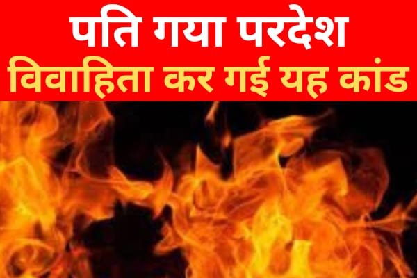 पति गया परदेश, विवाहिता कर गई यह कांड पति गया परदेश, विवाहिता कर गई यह कांड
