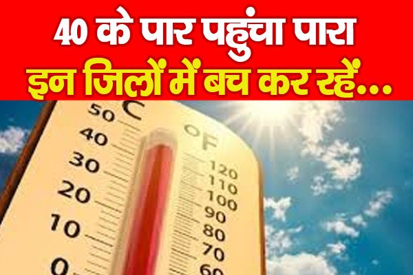 40 के पार पहुंचा पारा, इन जिलों में बच कर रहें... 40 के पार पहुंचा पारा, इन जिलों में बच कर रहें...