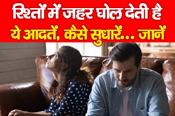 रिश्तों में जहर घोल देती है ये आदतें, कैसे सुधारें... जानें रिश्तों में जहर घोल देती है ये आदतें, कैसे सुधारें... जानें