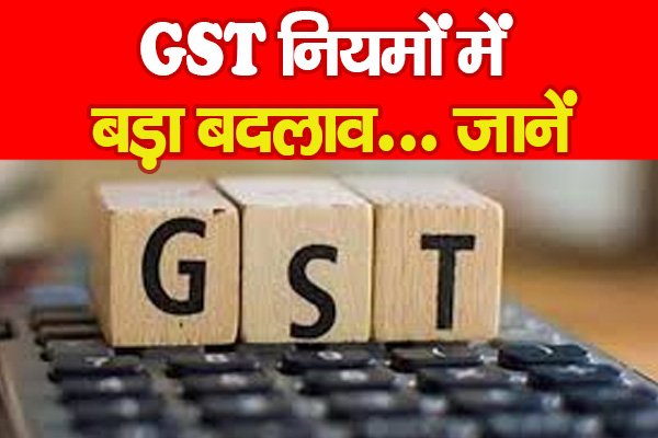 GST नियमों में बड़ा बदलाव... जानें GST नियमों में बड़ा बदलाव... जानें
