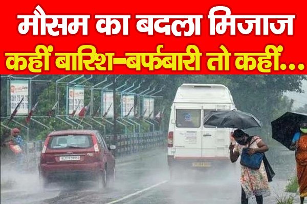 मौसम का बदला मिजाज, कहीं बारिश-बर्फबारी तो कहीं... मौसम का बदला मिजाज, कहीं बारिश-बर्फबारी तो कहीं...