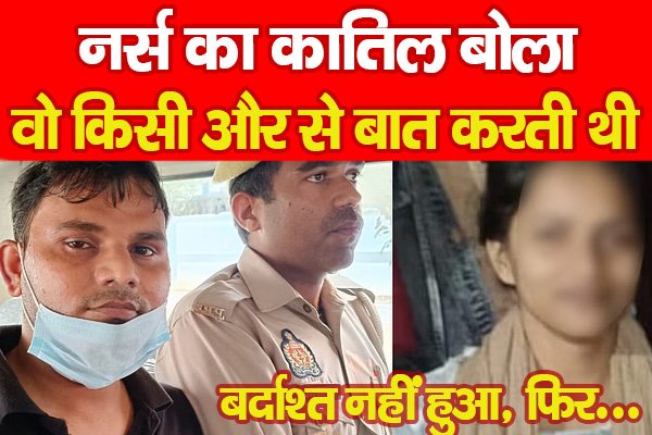 नर्स का का'तिल बोला, वो किसी और से बात करती थी, बर्दाश्त नहीं हुआ, फिर... नर्स का का'तिल बोला, वो किसी और से बात करती थी, बर्दाश्त नहीं हुआ, फिर...