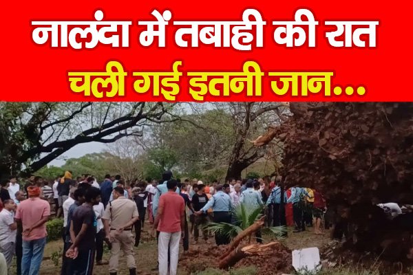 नालंदा में तबाही की रात, चली गई इतनी जान... नालंदा में तबाही की रात, चली गई इतनी जान...