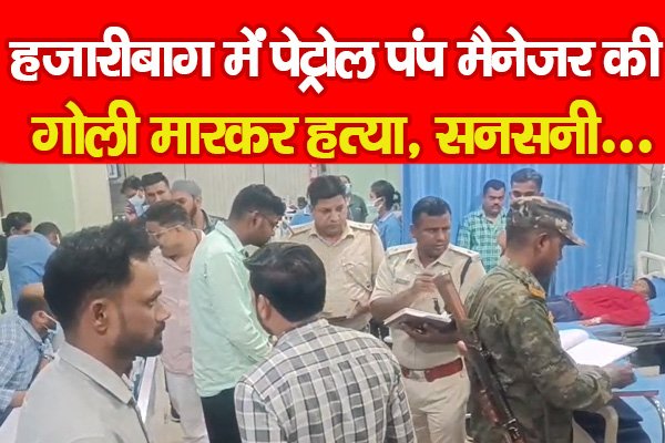 बड़ी खबर: हजारीबाग में पेट्रोल पंप मैनेजर की गोली मा'रकर ह'त्या, सनसनी... बड़ी खबर: हजारीबाग में पेट्रोल पंप मैनेजर की गोली मा'रकर ह'त्या, सनसनी...