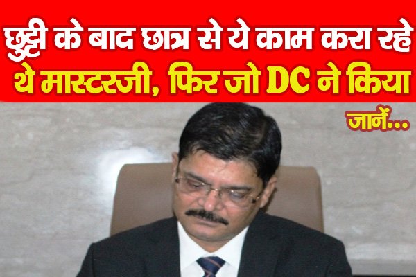 छुट्टी के बाद छात्र से ये काम करा रहे थे मास्टरजी, फिर जो DC ने किया... जानें छुट्टी के बाद छात्र से ये काम करा रहे थे मास्टरजी, फिर जो DC ने किया... जानें
