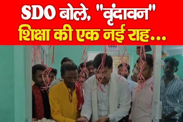SDO बोले, ''वृंदावन'' शिक्षा की एक नई राह... SDO बोले, ''वृंदावन'' शिक्षा की एक नई राह...