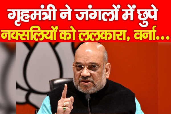 गृहमंत्री ने जंगलों में छुपे नक्सलियों को ललकारा, वर्ना... गृहमंत्री ने जंगलों में छुपे नक्सलियों को ललकारा, वर्ना...