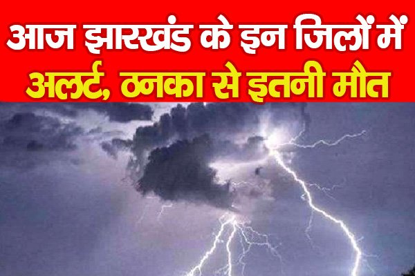 आज झारखंड के इन जिलों में अलर्ट, ठनका से इतनी मौ'त आज झारखंड के इन जिलों में अलर्ट, ठनका से इतनी मौ'त