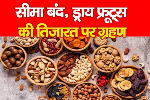 सीमा बंद, ड्राय फ्रूट्स की तिजारत पर ग्रहण सीमा बंद, ड्राय फ्रूट्स की तिजारत पर ग्रहण