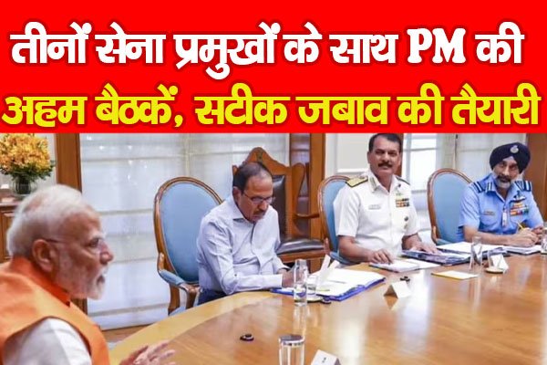 तीनों सेना प्रमुखों के साथ PM की अहम बैठकें, सटीक जबाव की तैयारी... तीनों सेना प्रमुखों के साथ PM की अहम बैठकें, सटीक जबाव की तैयारी...