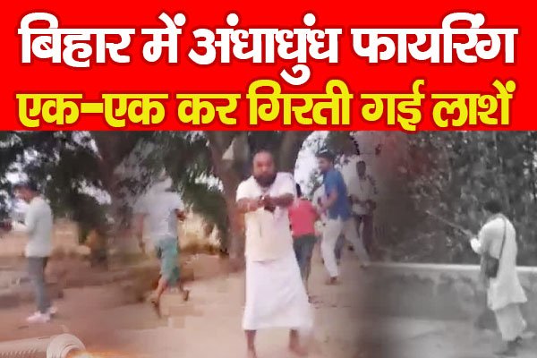 बिहार में अंधाधुंध फा'यरिंग, एक-एक कर गिरती गई ला'शें बिहार में अंधाधुंध फा'यरिंग, एक-एक कर गिरती गई ला'शें