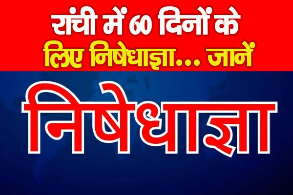 रांची में 60 दिनों के लिए निषेधाज्ञा... जानें रांची में 60 दिनों के लिए निषेधाज्ञा... जानें