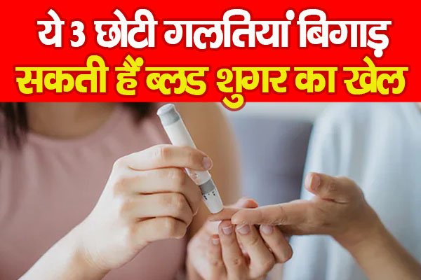 ये 3 छोटी गलतियां बिगाड़ सकती हैं ब्लड शुगर का खेल ये 3 छोटी गलतियां बिगाड़ सकती हैं ब्लड शुगर का खेल