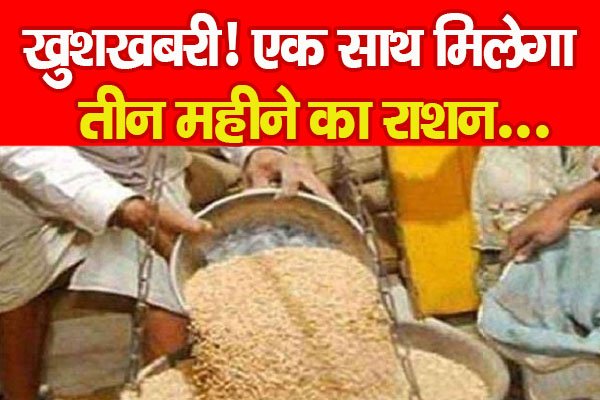 खुशखबरी! एक साथ मिलेगा तीन महीने का राशन... खुशखबरी! एक साथ मिलेगा तीन महीने का राशन...