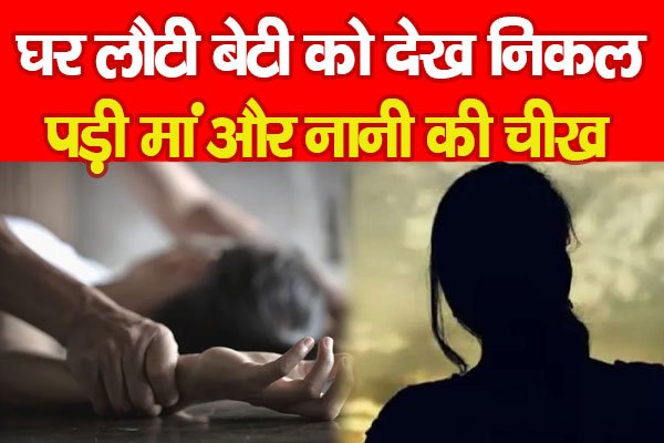 घर लौटी बेटी को देख निकल पड़ी मां और नानी की चीख घर लौटी बेटी को देख निकल पड़ी मां और नानी की चीख