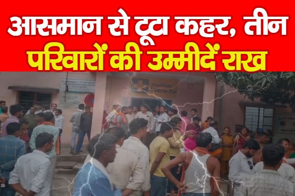 आसमान से टूटा कहर, तीन परिवारों की उम्मीदें राख आसमान से टूटा कहर, तीन परिवारों की उम्मीदें राख