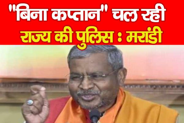 “बिना कप्तान” चल रही राज्य की पुलिस : मरांडी “बिना कप्तान” चल रही राज्य की पुलिस : मरांडी