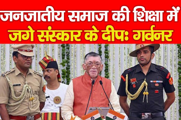 जनजातीय समाज की शिक्षा में जगे संस्कार के दीपः गर्वनर जनजातीय समाज की शिक्षा में जगे संस्कार के दीपः गर्वनर