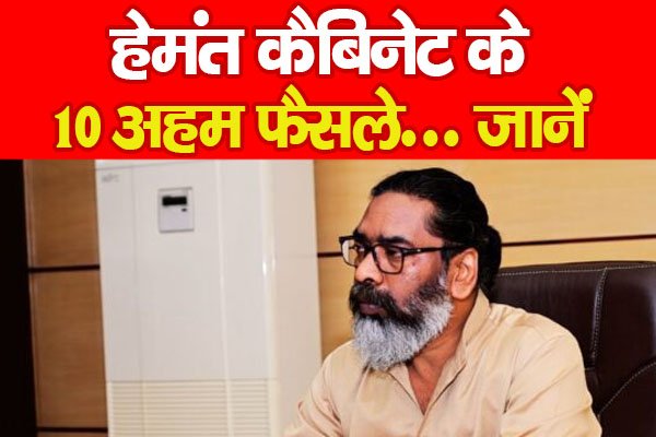 हेमंत कैबिनेट के 10 अहम फैसले... जानें हेमंत कैबिनेट के 10 अहम फैसले... जानें