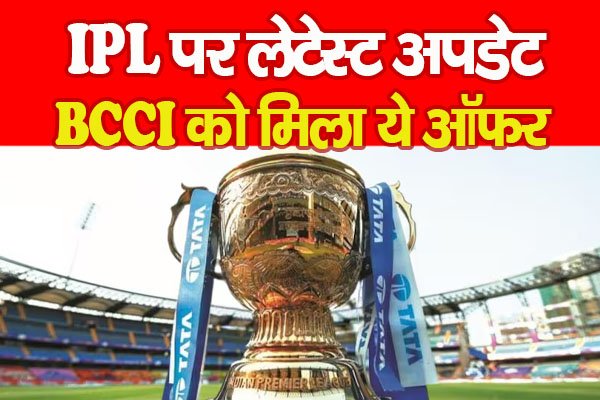 IPL पर लेटेस्ट अपडेट, BCCI को मिला ये ऑफर IPL पर लेटेस्ट अपडेट, BCCI को मिला ये ऑफर